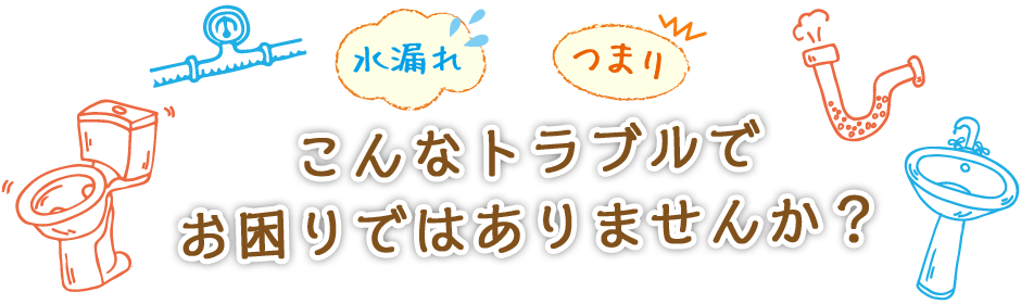 水漏れ、つまり、こんなトラブルでお困りございませんか？